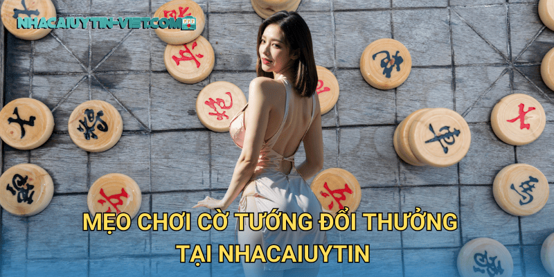 Mẹo Chơi Cờ Tướng Đổi Thưởng tại nhacaiuytin