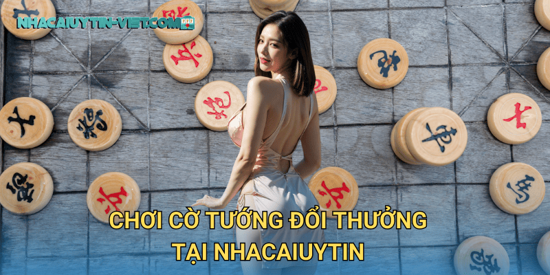 Chơi Cờ Tướng Đổi Thưởng tại nhacaiuytin