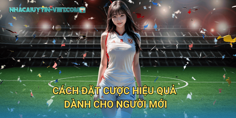 Cách Đặt Cược Hiệu Quả Dành Cho Người Mới