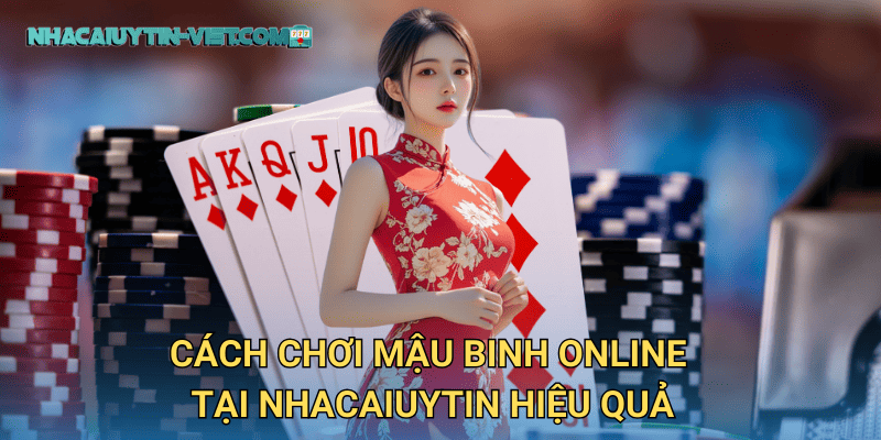 Trải nghiệm Mậu Binh Online đỉnh cao tại nhacaiuytin 3 Cách chơi Mậu Binh Online tại nhacaiuytin hiệu quả