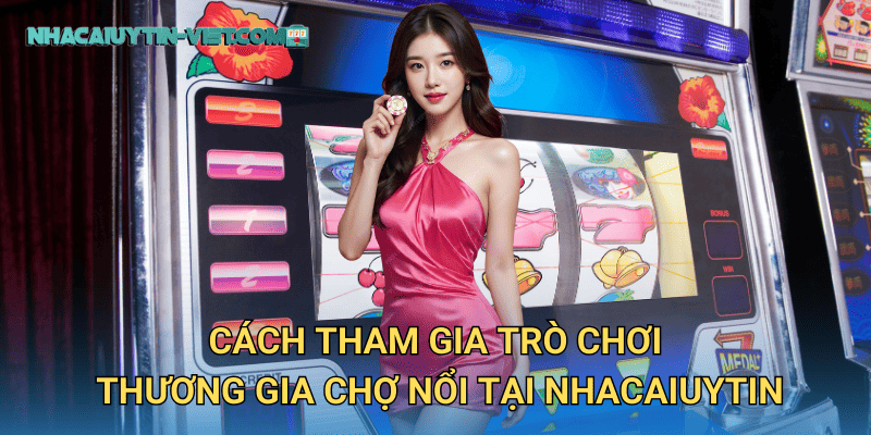 Cách tham gia trò chơi Thương Gia Chợ Nổi tại nhacaiuytin