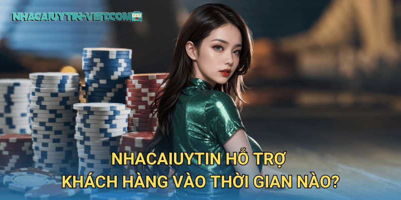 nhacaiuytin hỗ trợ khách hàng vào thời gian nào?