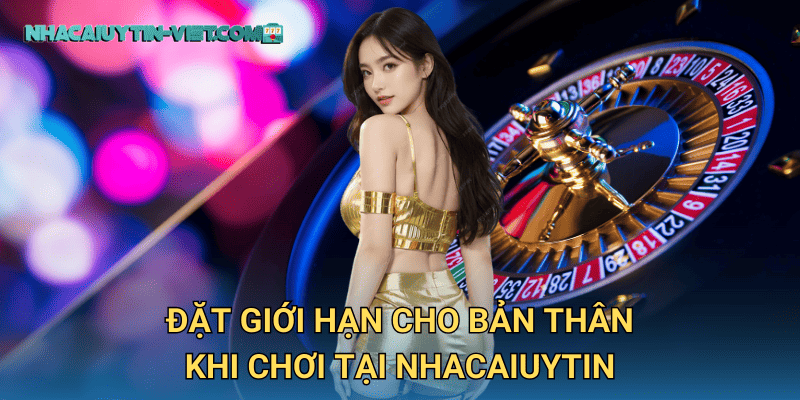 Đặt giới hạn cho bản thân khi chơi tại nhacaiuytin