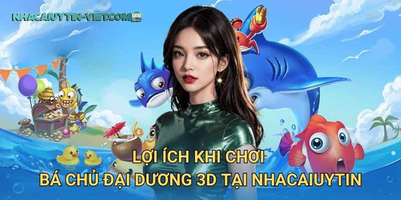 Lợi Ích Khi Chơi Bá Chủ Đại Dương 3D Tại nhacaiuytin