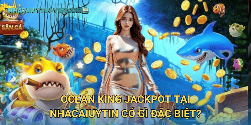 Ocean King Jackpot – Săn Thưởng Khủng tại nhacaiuytin 2 Ocean King Jackpot tại nhacaiuytin có gì đặc biệt?