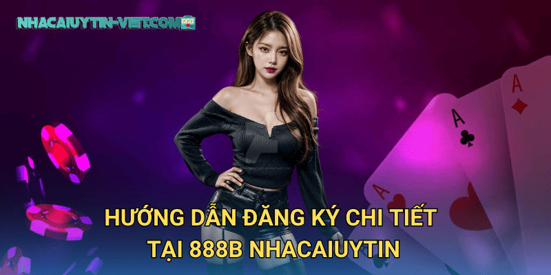 Hướng Dẫn Đăng Ký Chi Tiết tại 888b nhacaiuytin