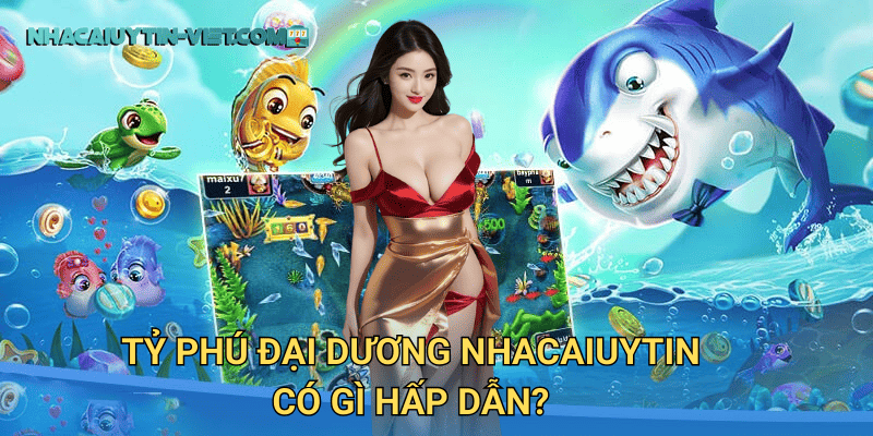 Tỷ Phú Đại Dương tại nhacaiuytin – Trở Thành Triệu Phú Nhờ Bắn Cá 2 Tỷ Phú Đại Dương nhacaiuytin có gì hấp dẫn?