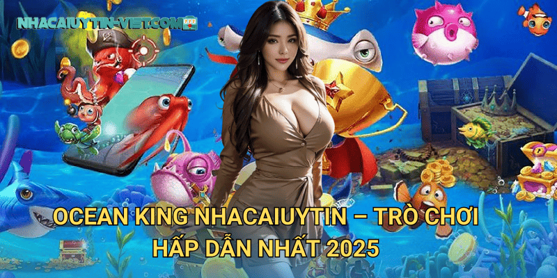 Ocean King tại nhacaiuytin – Trò Chơi Bắn Cá Không Thể Bỏ Lỡ 2 Ocean King nhacaiuytin – Trò Chơi Hấp Dẫn Nhất 2025