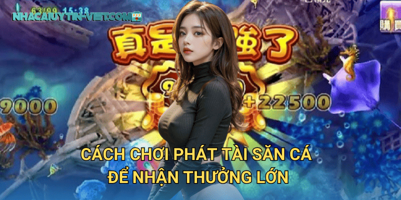 Cách chơi Phát Tài Săn Cá để nhận thưởng lớn