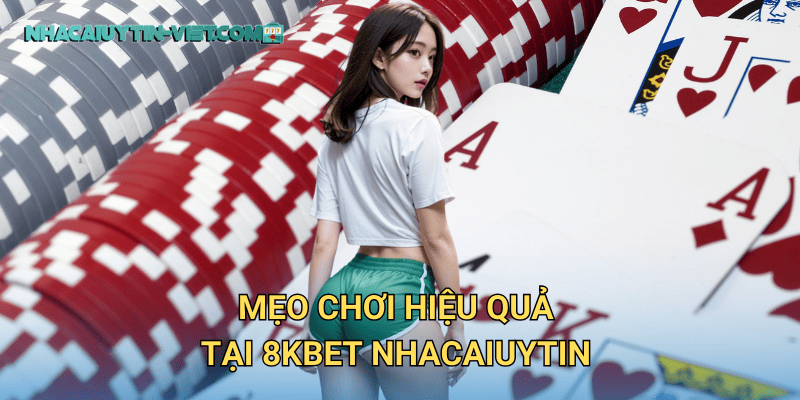 Mẹo Chơi Hiệu Quả Tại 8KBet Nhacaiuytin