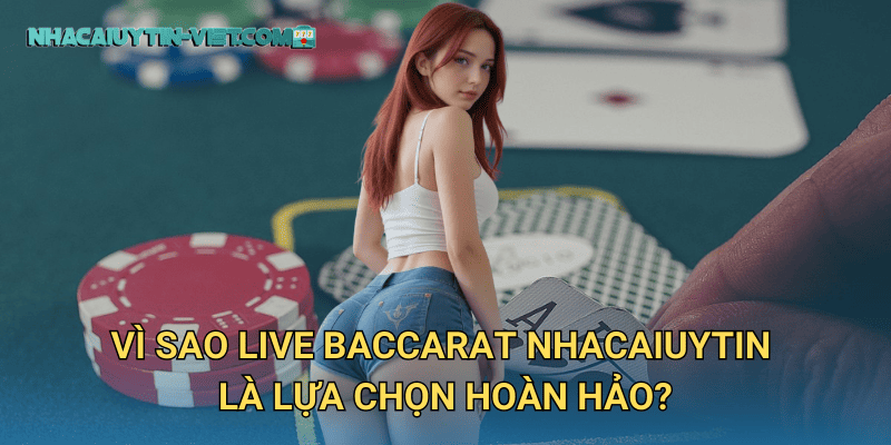 Vì sao Live Baccarat nhacaiuytin là lựa chọn hoàn hảo?