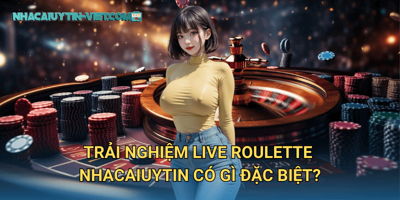 Trải nghiệm Live Roulette nhacaiuytin có gì đặc biệt?