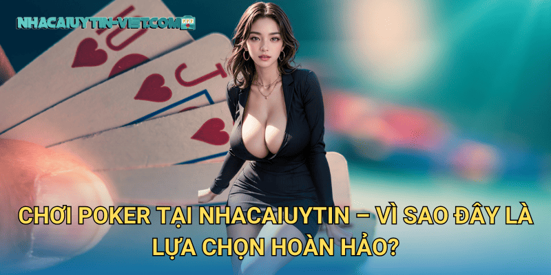 Chơi Poker Tại nhacaiuytin – Vì Sao Đây Là Lựa Chọn Hoàn Hảo?