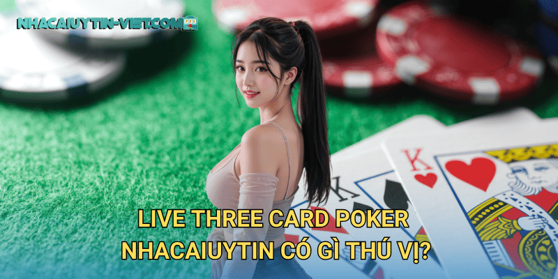 Live Three Card Poker nhacaiuytin có gì thú vị?