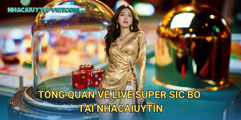 Thử vận may với Live Super Sic Bo tại nhacaiuytin – Trò chơi hấp dẫn cho mọi cược thủ 2 Tổng quan về Live Super Sic Bo tại nhacaiuytin