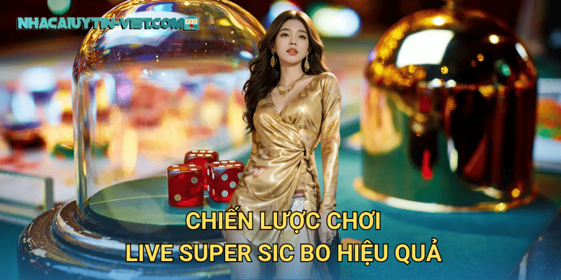Thử vận may với Live Super Sic Bo tại nhacaiuytin – Trò chơi hấp dẫn cho mọi cược thủ 3 Chiến lược chơi Live Super Sic Bo hiệu quả