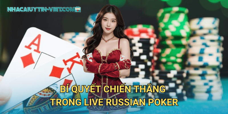 Trải nghiệm Live Russian Poker đầy thử thách tại nhacaiuytin 3 Bí quyết chiến thắng trong Live Russian Poker
