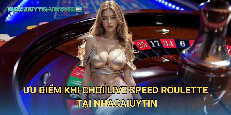 Ưu điểm khi chơi Live Speed Roulette tại nhacaiuytin