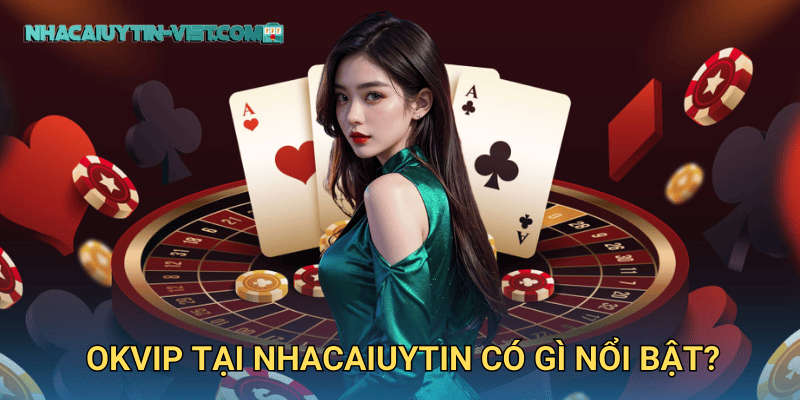 okvip tại nhacaiuytin có gì nổi bật?