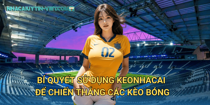 Bí quyết sử dụng keonhacai để chiến thắng các kèo bóng