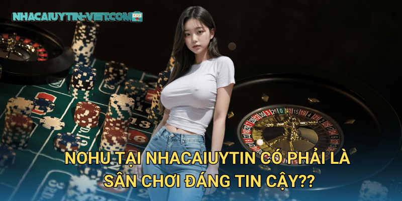 nohu tại nhacaiuytin có phải là sân chơi đáng tin cậy??