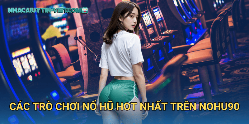 Các trò chơi nổ hũ hot nhất trên nohu90