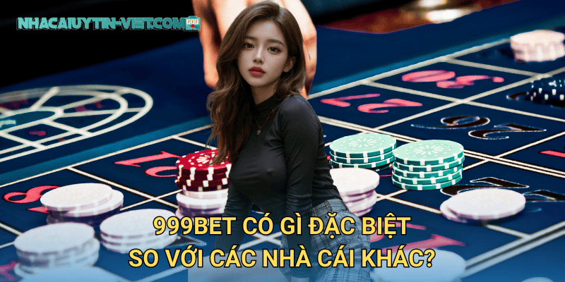 999bet có gì đặc biệt so với các nhà cái khác?