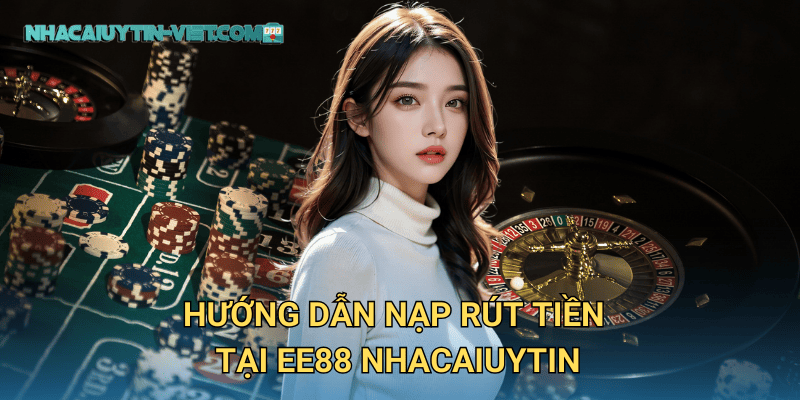 Hướng Dẫn Nạp Rút Tiền Tại EE88 Nhacaiuytin